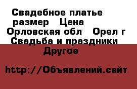 Свадебное платье 46-48размер › Цена ­ 4 000 - Орловская обл., Орел г. Свадьба и праздники » Другое   
